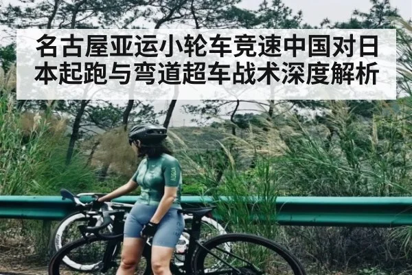 名古屋亚运小轮车竞速中国对日本起跑与弯道超车战术深度解析